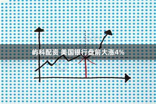 屿科配资 美国银行盘前大涨4%