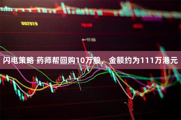闪电策略 药师帮回购10万股，金额约为111万港元