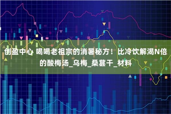 创盈中心 喝喝老祖宗的消暑秘方!比冷饮解渴N倍的酸梅汤_乌梅_桑葚干_材料