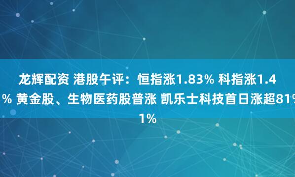 龙辉配资 港股午评：恒指涨1.83% 科指涨1.41% 黄金股、生物医药股普涨 凯乐士科技首日涨超81%