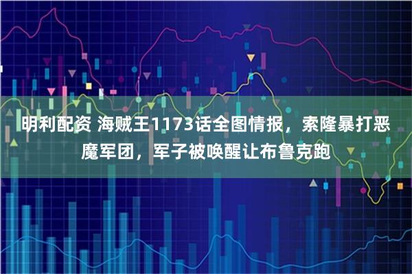 明利配资 海贼王1173话全图情报，索隆暴打恶魔军团，军子被唤醒让布鲁克跑
