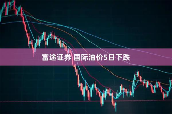 富途证券 国际油价5日下跌