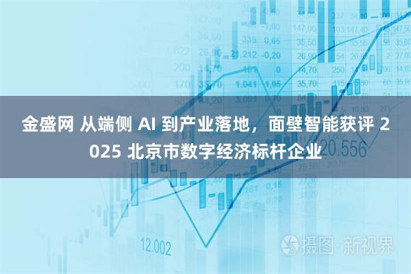 金盛网 从端侧 AI 到产业落地,面壁智能获评 2025 北京市数字经济标杆企业
