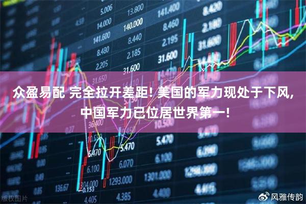 众盈易配 完全拉开差距! 美国的军力现处于下风, 中国军力已位居世界第一!